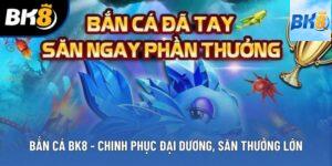 Bắn Cá BK8 - Chinh Phục Đại Dương, Săn Thưởng Cực Lớn