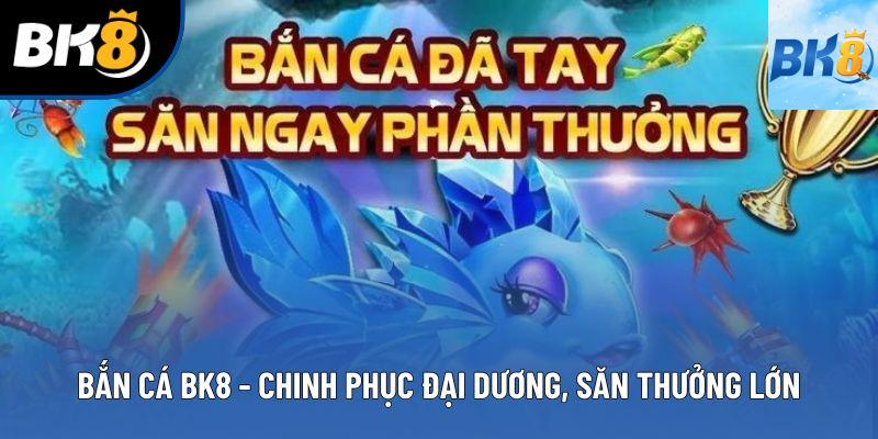 Bắn Cá BK8 - Chinh Phục Đại Dương, Săn Thưởng Cực Lớn