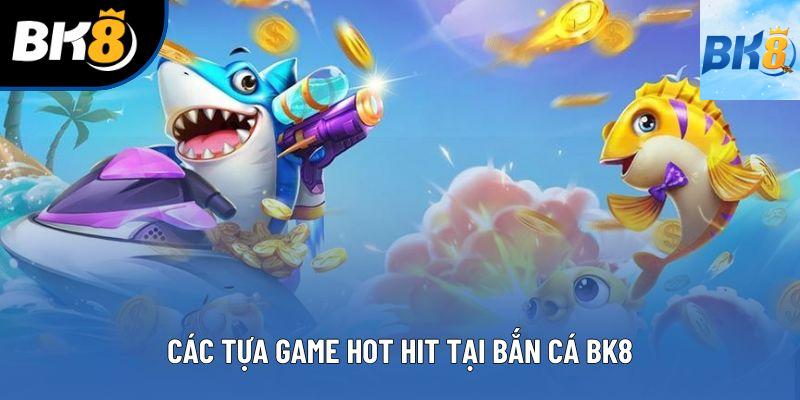 Các tựa game hot hit tại bắn cá BK8