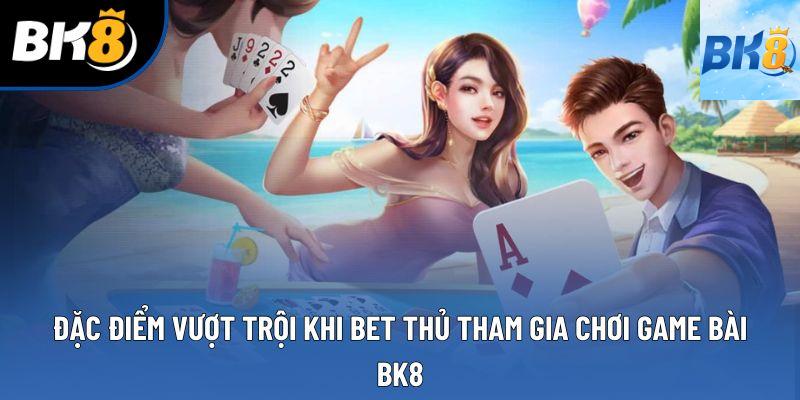Đặc điểm vượt trội khi bet thủ tham gia chơi game bài BK8 Đặc điểm vượt trội khi bet thủ tham gia chơi game bài BK8