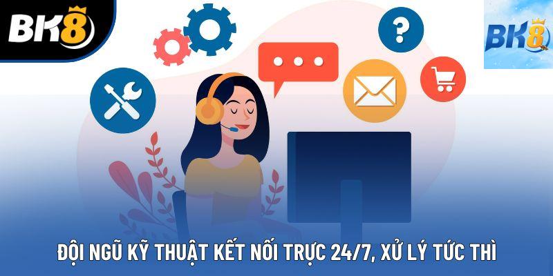 Đội ngũ kỹ thuật kết nối trực 24/7, xử lý tức thì