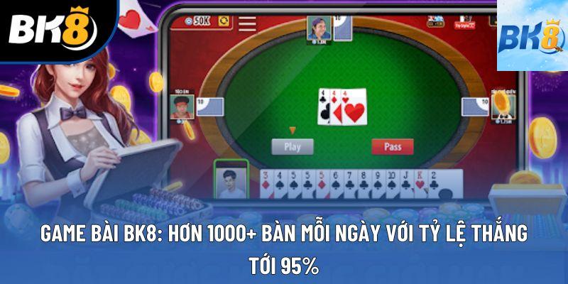 Game Bài BK8: Hơn 1000+ Bàn Mỗi Ngày Với Tỷ Lệ Thắng Tới 95%