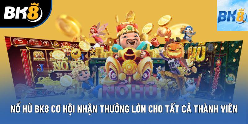 Nổ Hũ BK8 Cơ Hội Nhận Thưởng Lớn Cho Tất Cả Thành Viên