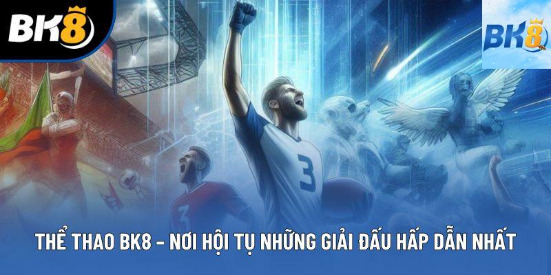 Thể Thao BK8 – Nơi Hội Tụ Những Giải Đấu Hấp Dẫn Nhất